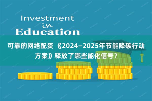 可靠的网络配资 《2024—2025年节能降碳行动方案》释放了哪些能化信号？