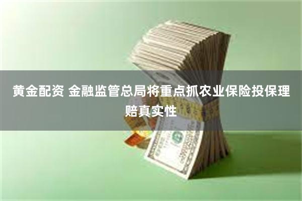 黄金配资 金融监管总局将重点抓农业保险投保理赔真实性