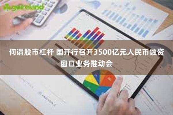 何谓股市杠杆 国开行召开3500亿元人民币融资窗口业务推动会