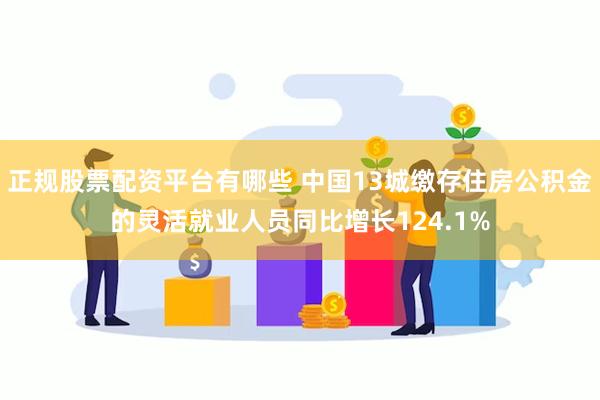 正规股票配资平台有哪些 中国13城缴存住房公积金的灵活就业人员同比增长124.1%