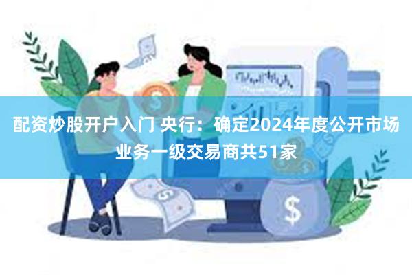 配资炒股开户入门 央行：确定2024年度公开市场业务一级交易商共51家