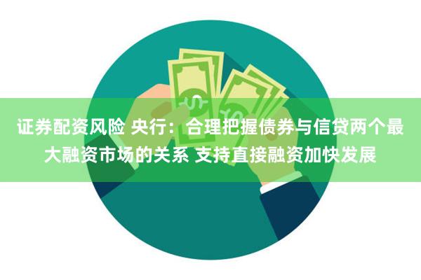 证券配资风险 央行：合理把握债券与信贷两个最大融资市场的关系 支持直接融资加快发展