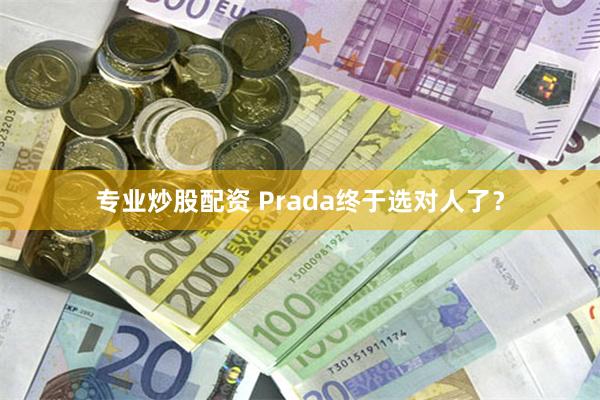 专业炒股配资 Prada终于选对人了？