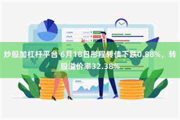 炒股加杠杆平台 6月18日彤程转债下跌0.88%，转股溢价率32.38%