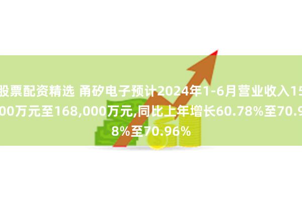 股票配资精选 甬矽电子预计2024年1-6月营业收入158,000万元至168,000万元,同比上年增长60.78%至70.96%