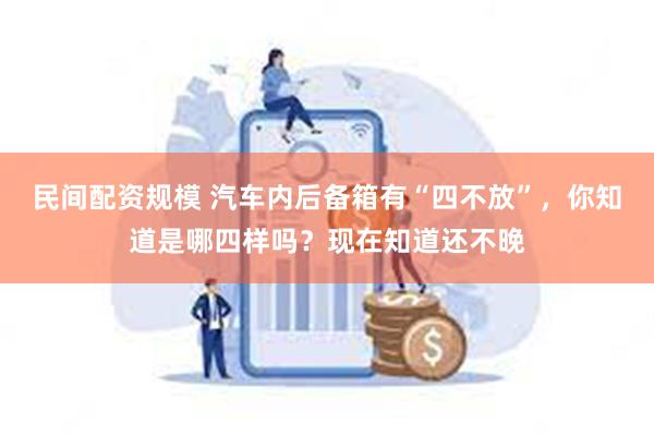 民间配资规模 汽车内后备箱有“四不放”，你知道是哪四样吗？现在知道还不晚