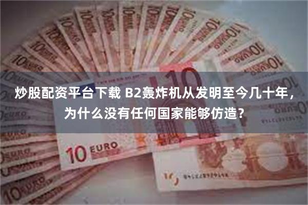 炒股配资平台下载 B2轰炸机从发明至今几十年，为什么没有任何国家能够仿造？