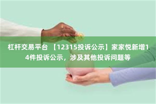 杠杆交易平台 【12315投诉公示】家家悦新增14件投诉公示，涉及其他投诉问题等