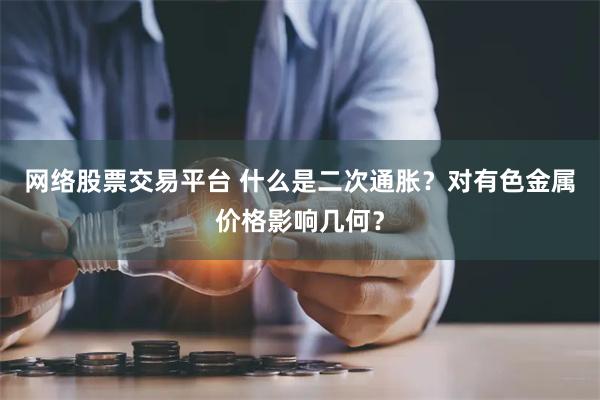 网络股票交易平台 什么是二次通胀？对有色金属价格影响几何？