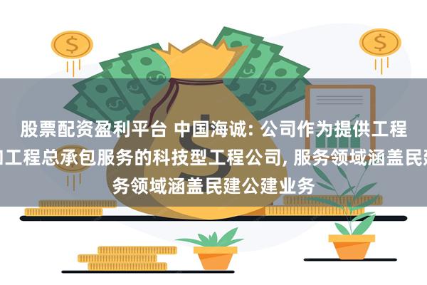 股票配资盈利平台 中国海诚: 公司作为提供工程技术服务和工程总承包服务的科技型工程公司, 服务领域涵盖民建公建业务