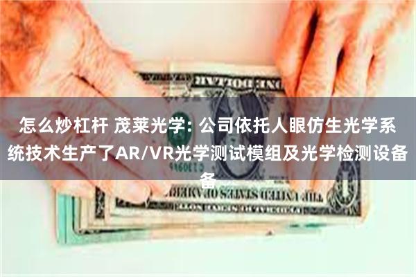 怎么炒杠杆 茂莱光学: 公司依托人眼仿生光学系统技术生产了AR/VR光学测试模组及光学检测设备