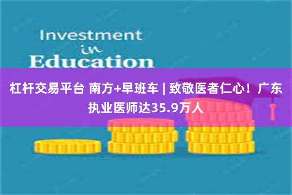 杠杆交易平台 南方+早班车 | 致敬医者仁心！广东执业医师达35.9万人