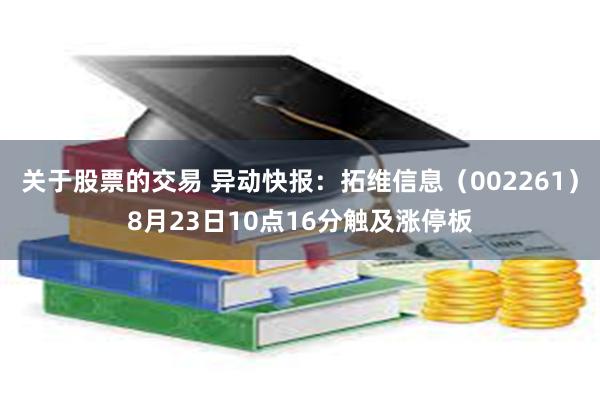 关于股票的交易 异动快报：拓维信息（002261）8月23日10点16分触及涨停板