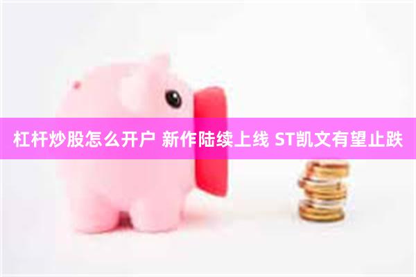 杠杆炒股怎么开户 新作陆续上线 ST凯文有望止跌