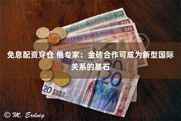 免息配资穿仓 俄专家：金砖合作可成为新型国际关系的基石