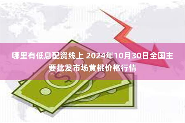 哪里有低息配资线上 2024年10月30日全国主要批发市场黄桃价格行情