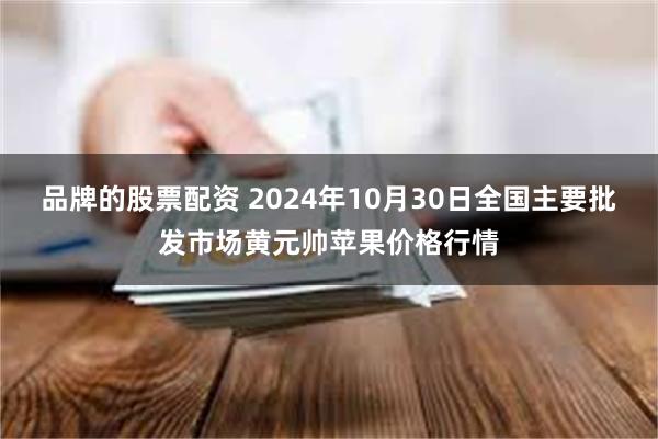 品牌的股票配资 2024年10月30日全国主要批发市场黄元帅苹果价格行情