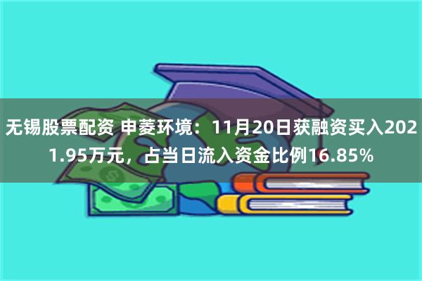 无锡股票配资 申菱环境：11月20日获融资买入2021.95万元，占当日流入资金比例16.85%