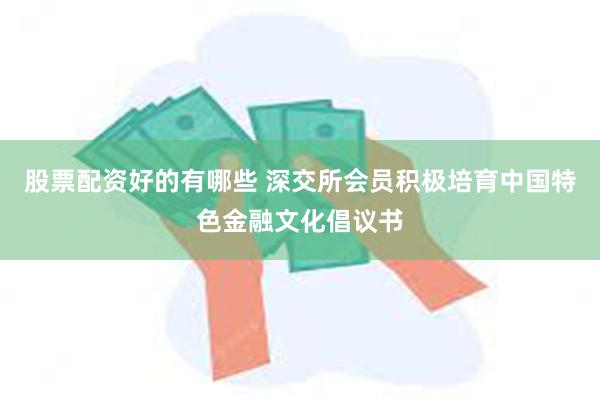 股票配资好的有哪些 深交所会员积极培育中国特色金融文化倡议书