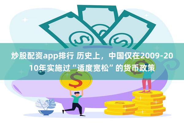 炒股配资app排行 历史上，中国仅在2009-2010年实施过“适度宽松”的货币政策