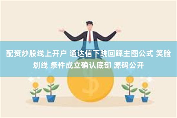 配资炒股线上开户 通达信下跳回踩主图公式 笑脸划线 条件成立确认底部 源码公开