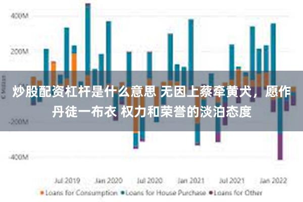 炒股配资杠杆是什么意思 无因上蔡牵黄犬，愿作丹徒一布衣 权力和荣誉的淡泊态度