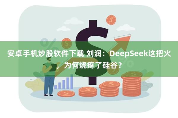 安卓手机炒股软件下载 刘润：DeepSeek这把火，为何烧疼了硅谷？