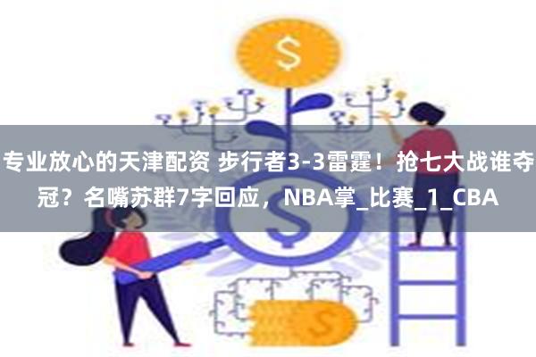专业放心的天津配资 步行者3-3雷霆！抢七大战谁夺冠？名嘴苏群7字回应，NBA掌_比赛_1_CBA